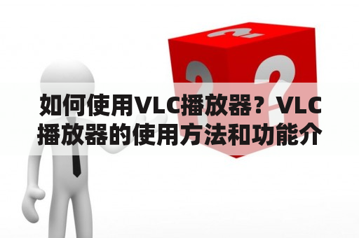 如何使用VLC播放器？VLC播放器的使用方法和功能介绍