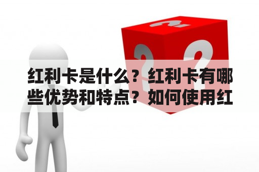 红利卡是什么？红利卡有哪些优势和特点？如何使用红利卡？