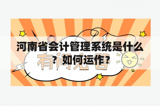 河南省会计管理系统是什么？如何运作？