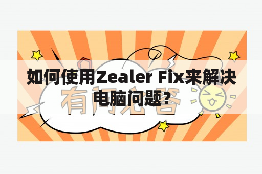 如何使用Zealer Fix来解决电脑问题？