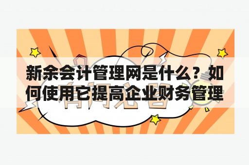 新余会计管理网是什么？如何使用它提高企业财务管理效率？