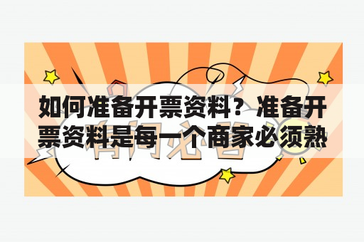 如何准备开票资料？准备开票资料是每一个商家必须熟练掌握和执行的关键细节，因为任何一个环节错误都可能导致开票失败或者被税务机构追查。以下是您需要了解的几个关键点和注意事项。