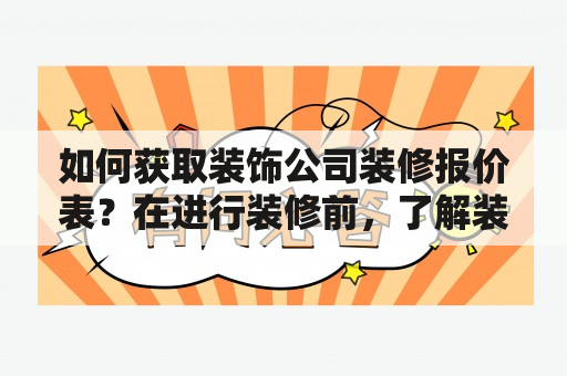 如何获取装饰公司装修报价表？在进行装修前，了解装修报价表是非常有必要的，不仅可以规划装修预算，还可以避免因为装修公司的报价引起的不必要纠纷。那么，如何获取一份装饰公司装修报价表呢？