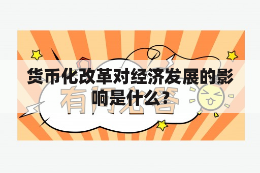 货币化改革对经济发展的影响是什么？