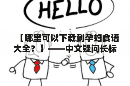 【哪里可以下载到孕妇食谱大全？】——中文疑问长标题