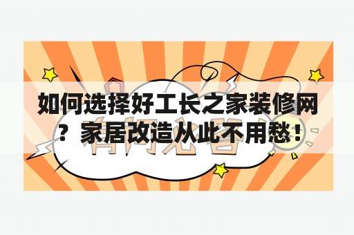 如何选择好工长之家装修网？家居改造从此不用愁！