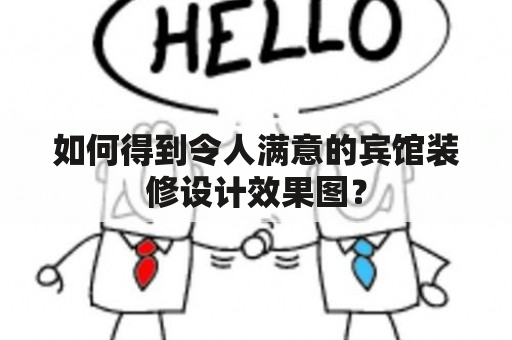 如何得到令人满意的宾馆装修设计效果图？