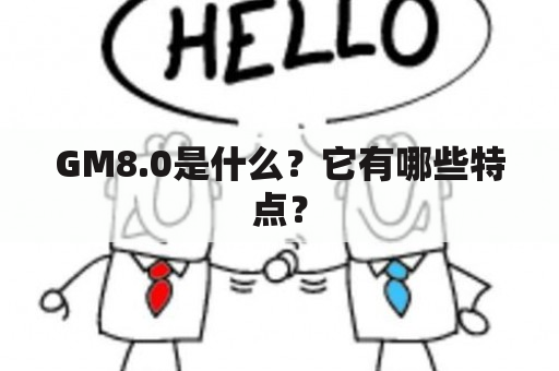 GM8.0是什么？它有哪些特点？