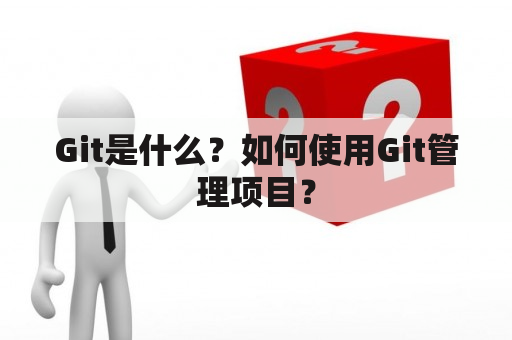 Git是什么？如何使用Git管理项目？