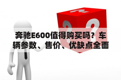 奔驰E600值得购买吗？车辆参数、售价、优缺点全面分析