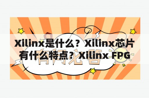 Xilinx是什么？Xilinx芯片有什么特点？Xilinx FPGA的应用领域有哪些？