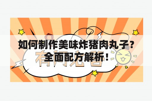 如何制作美味炸猪肉丸子？全面配方解析！