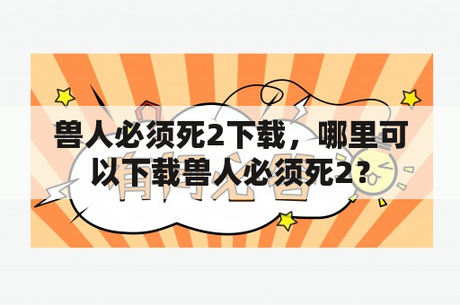 兽人必须死2下载，哪里可以下载兽人必须死2？