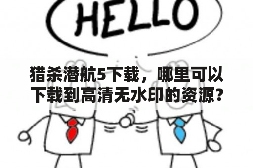 猎杀潜航5下载，哪里可以下载到高清无水印的资源？