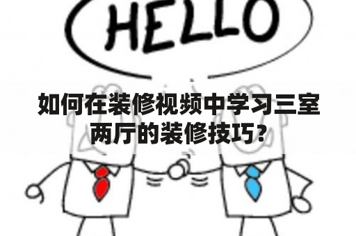 如何在装修视频中学习三室两厅的装修技巧？