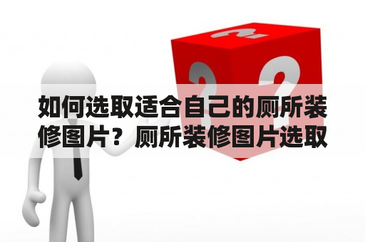 如何选取适合自己的厕所装修图片？厕所装修图片选取适合自己