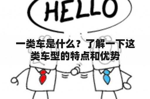 一类车是什么？了解一下这类车型的特点和优势