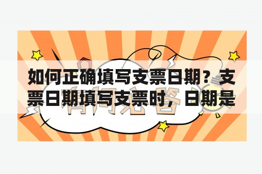 如何正确填写支票日期？支票日期填写支票时，日期是一个非常重要的部分。正确填写支票日期可以避免交易出现任何问题，同时还可以记录您写支票的确切时间。以下是正确填写支票日期的方法。