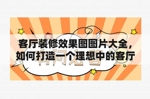 客厅装修效果图图片大全，如何打造一个理想中的客厅装修效果？客厅设计客厅装修是整个家居装修中最重要的部分之一，因为它是家庭生活的中心，也是我们最主要的娱乐和休息空间。所以，设计客厅装修时一定要注重以下几个方面：