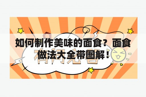 如何制作美味的面食？面食做法大全带图解！