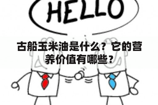 古船玉米油是什么？它的营养价值有哪些？