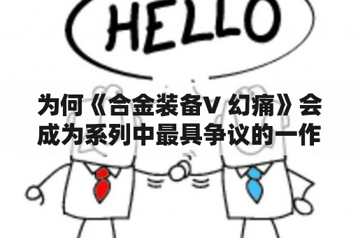 为何《合金装备V 幻痛》会成为系列中最具争议的一作？