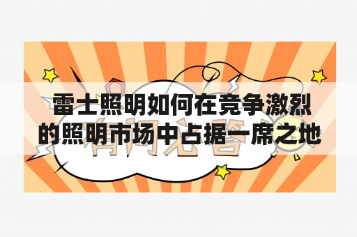  雷士照明如何在竞争激烈的照明市场中占据一席之地？