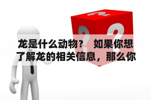 龙是什么动物？  如果你想了解龙的相关信息，那么你来对了。龙是一种神秘的生物，它们既存在于文化传统中，也在现实中有着重要的象征意义。