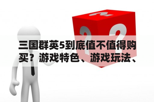 三国群英5到底值不值得购买？游戏特色、游戏玩法、游戏评价等详细解析！