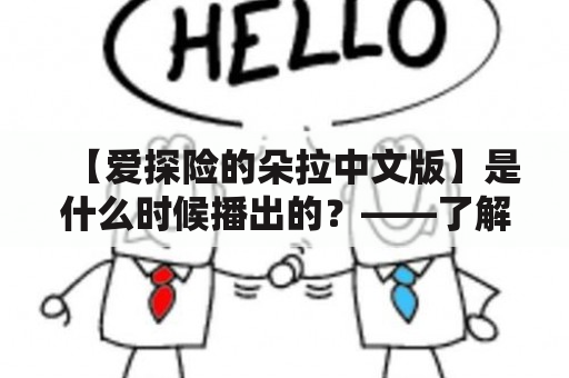 【爱探险的朵拉中文版】是什么时候播出的？——了解这部经典儿童动画片的历史