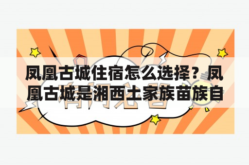 凤凰古城住宿怎么选择？凤凰古城是湘西土家族苗族自治州著名的旅游胜地，素有“人间净土”之称。许多游客来到这里，首先要解决的问题就是住宿。那么，如何选择凤凰古城的住宿呢？