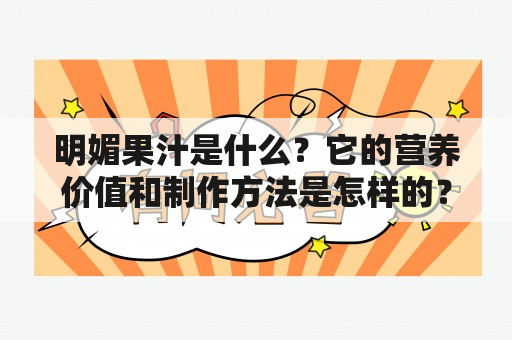 明媚果汁是什么？它的营养价值和制作方法是怎样的？