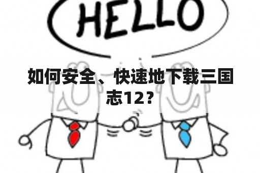 如何安全、快速地下载三国志12？