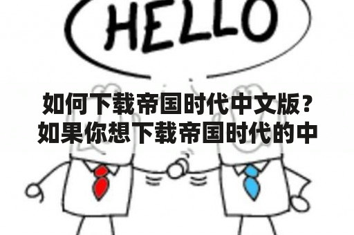 如何下载帝国时代中文版？如果你想下载帝国时代的中文版，那么你来到了正确的地方！无论你是喜欢这款游戏的老玩家，还是刚刚接触的新手，都可以在这里找到你所需要的帮助。下面，我们将为你介绍下载帝国时代中文版的详细步骤。