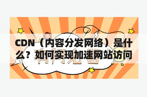 CDN（内容分发网络）是什么？如何实现加速网站访问？