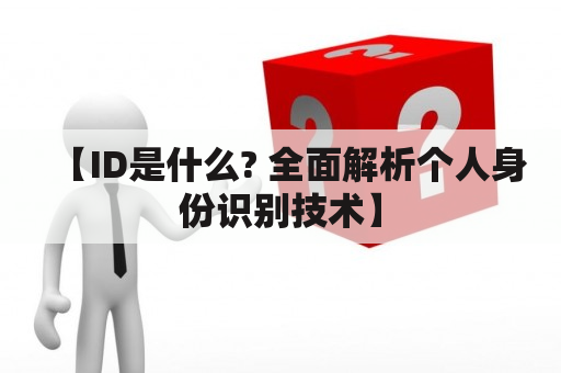 【ID是什么? 全面解析个人身份识别技术】