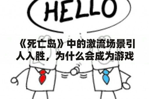 《死亡岛》中的激流场景引人入胜，为什么会成为游戏的亮点？