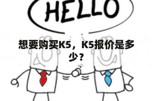 想要购买K5，K5报价是多少？