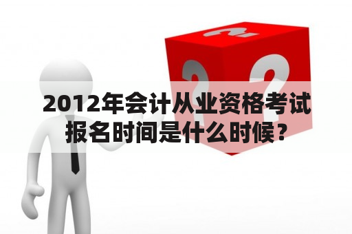 2012年会计从业资格考试报名时间是什么时候？