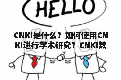 CNKI是什么？如何使用CNKI进行学术研究？CNKI数据库有哪些资源可用？