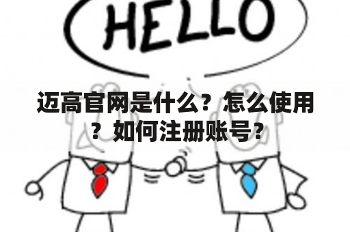 迈高官网是什么？怎么使用？如何注册账号？