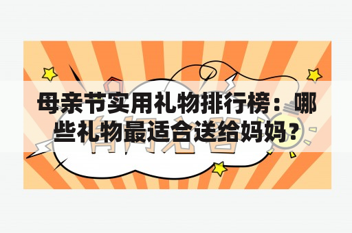 母亲节实用礼物排行榜：哪些礼物最适合送给妈妈？