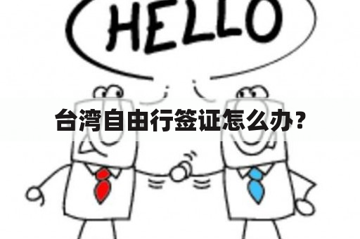 台湾自由行签证怎么办？