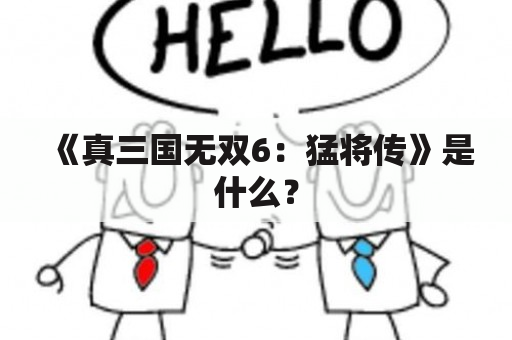 《真三国无双6：猛将传》是什么？