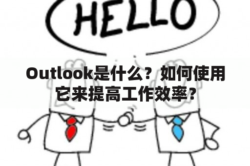 Outlook是什么？如何使用它来提高工作效率？