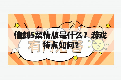 仙剑5柔情版是什么？游戏特点如何？