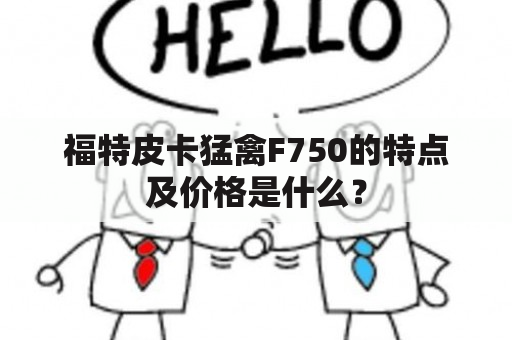 福特皮卡猛禽F750的特点及价格是什么？