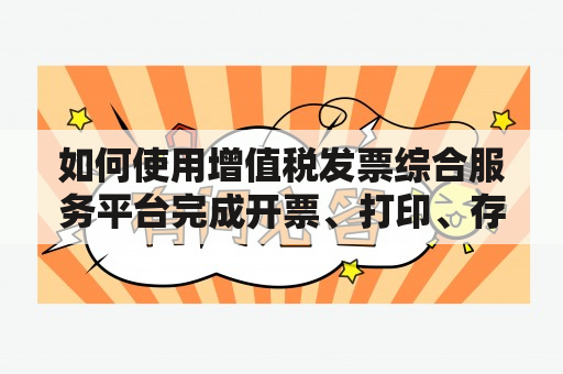 如何使用增值税发票综合服务平台完成开票、打印、存档等工作？