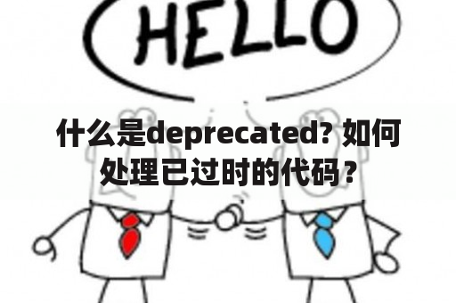 什么是deprecated? 如何处理已过时的代码？