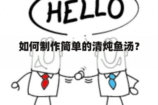 如何制作简单的清炖鱼汤？  